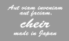 Aut viam inveniam aut faciam. CHEIR made in Japan